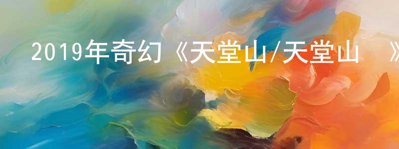艾維維的個人主頁,2019年奇幻《天堂山/天堂山莊》BD中英雙字幕迅雷下載_深夜電影